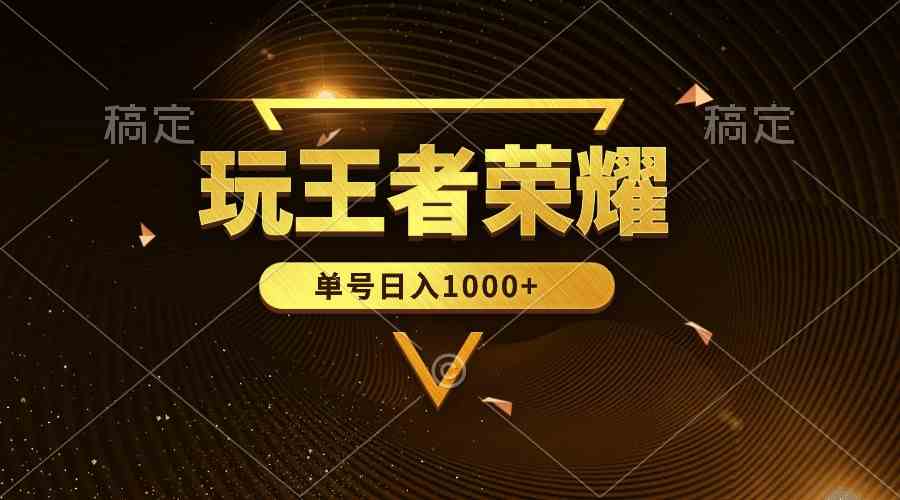 （10021期）绝对蓝海，玩王者荣耀赚钱，单账号日入1000+，全民项目-创客商