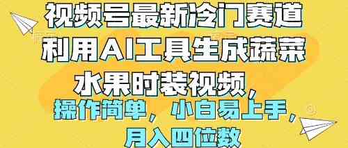 （10141期）视频号最新冷门赛道利用AI工具生成蔬菜水果时装视频 操作简单月入四位数-简创网