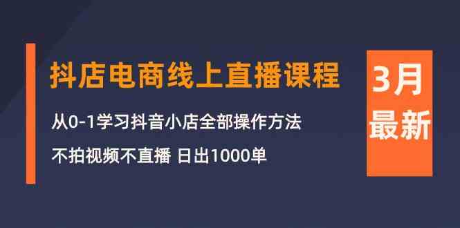 （10140期）3月抖店电商线上直播课程：从0-1学习抖音小店，不拍视频不直播 日出1000单-简创网