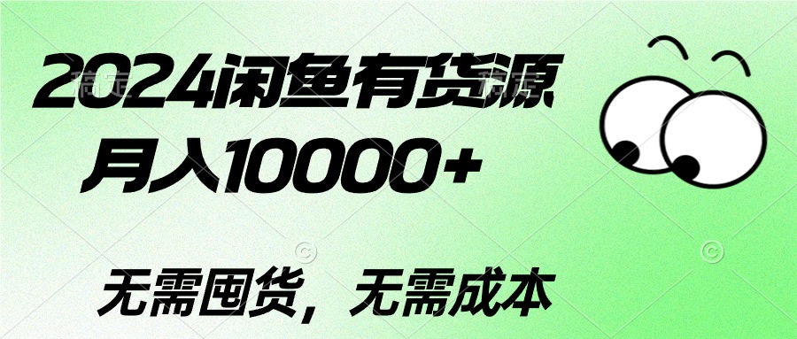 （10338期）2024闲鱼有货源，月入10000+2024闲鱼有货源，月入10000+-创客商