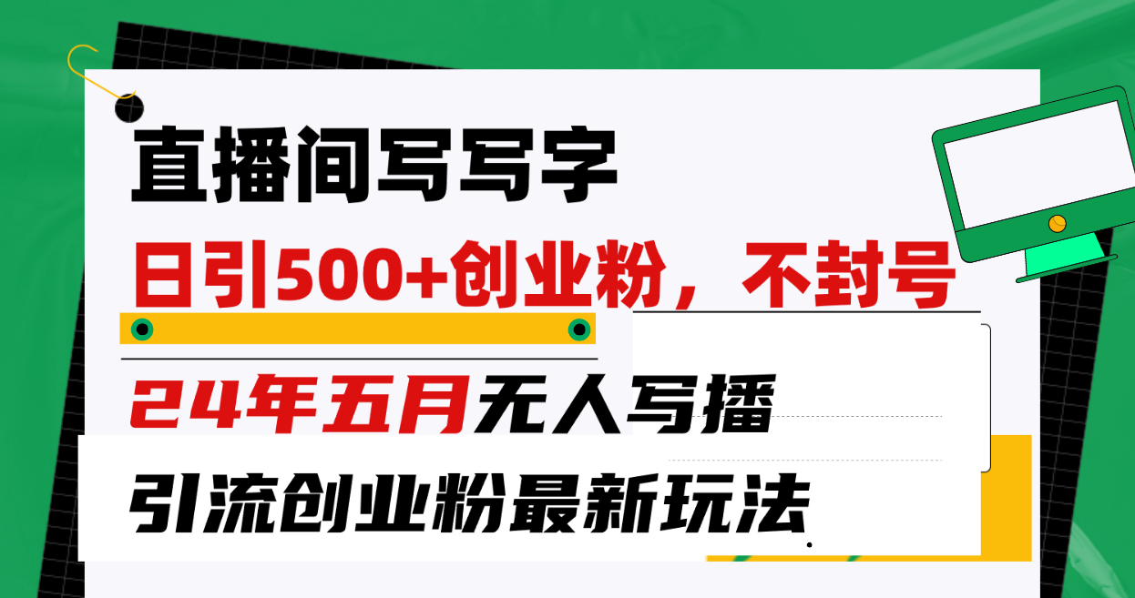 （10350期）直播间写写字日引300+创业粉，24年五月无人写播引流不封号最新玩法-创客商