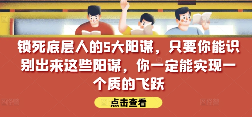 锁死底层人的5大阳谋，只要你能识别出来这些阳谋，你一定能实现一个质的飞跃【付费文章】-简创网