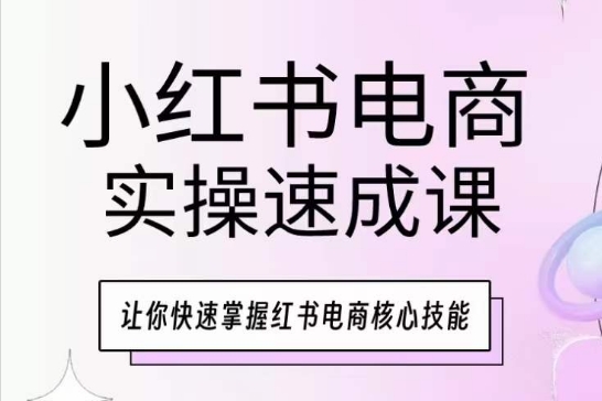 小红书电商实操速成课，让你快速掌握红书电商核心技能-创客商