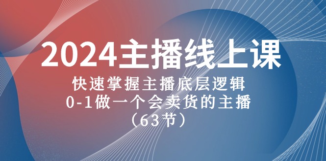 （10377期）2024主播线上课，快速掌握主播底层逻辑，0-1做一个会卖货的主播（63节课）-创客商