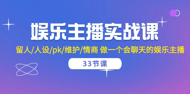 娱乐主播实战课 留人/人设/pk/维护/情商 做一个会聊天的娱乐主播（33节课）-简创网