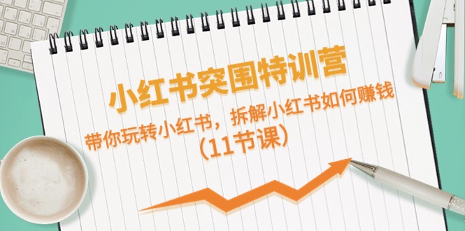 （10868期）小红书突围特训营，带你玩转小红书，拆解小红书如何赚钱（11节课）-创客商