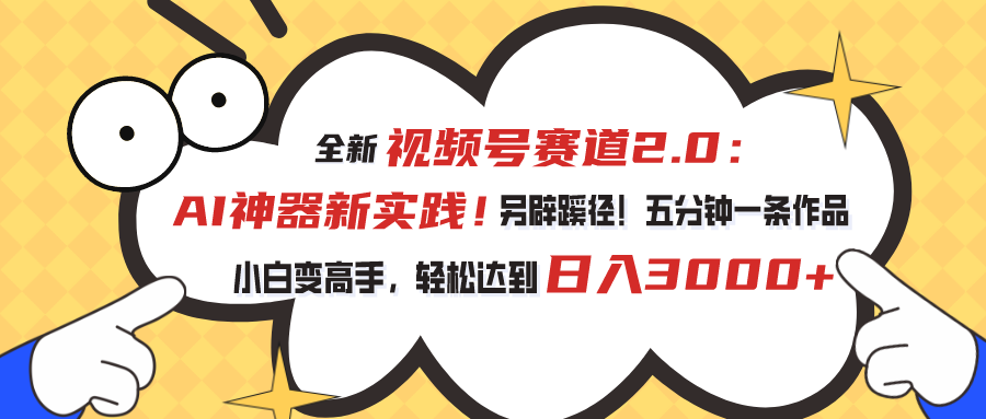 （10866期）视频号赛道2.0：AI神器新实践！另辟蹊径！五分钟一条作品，小白变高手…-创客商