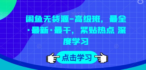 闲鱼无货源-高级班，最全·最新·最干，紧贴热点 深度学习-创客商