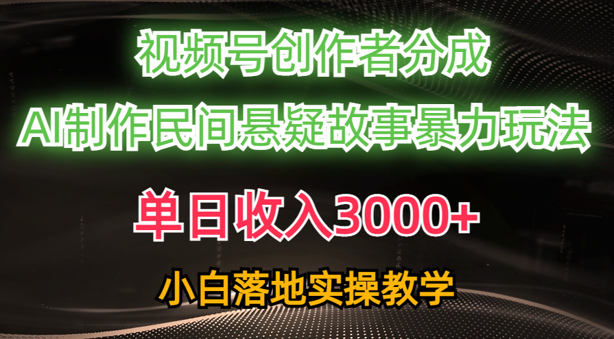 （10853期）单日收入3000+，视频号创作者分成，AI创作民间悬疑故事，条条爆流，小白-创客商