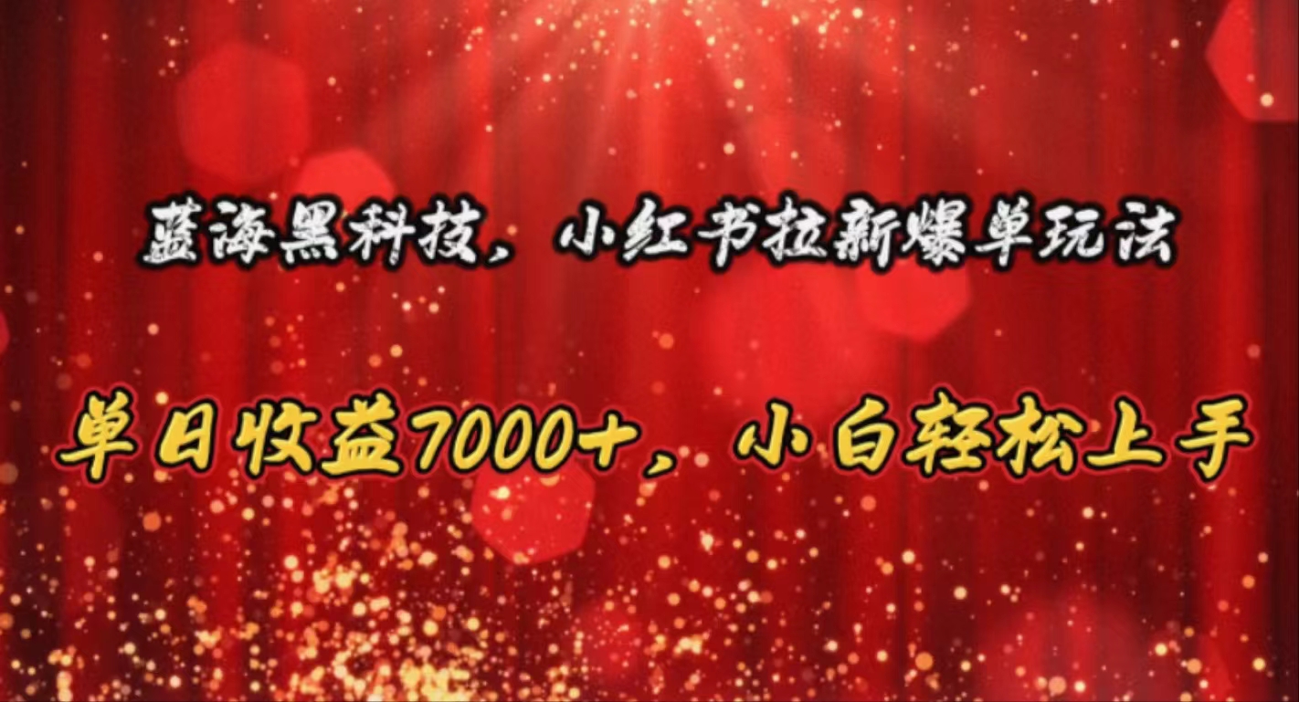 （10860期）蓝海黑科技，小红书拉新爆单玩法，单日收益7000+，小白轻松上手-创客商