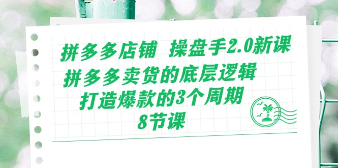 （10859期）拼多多店铺 操盘手2.0新课，拼多多卖货的底层逻辑，打造爆款的3个周期-8节-创客商