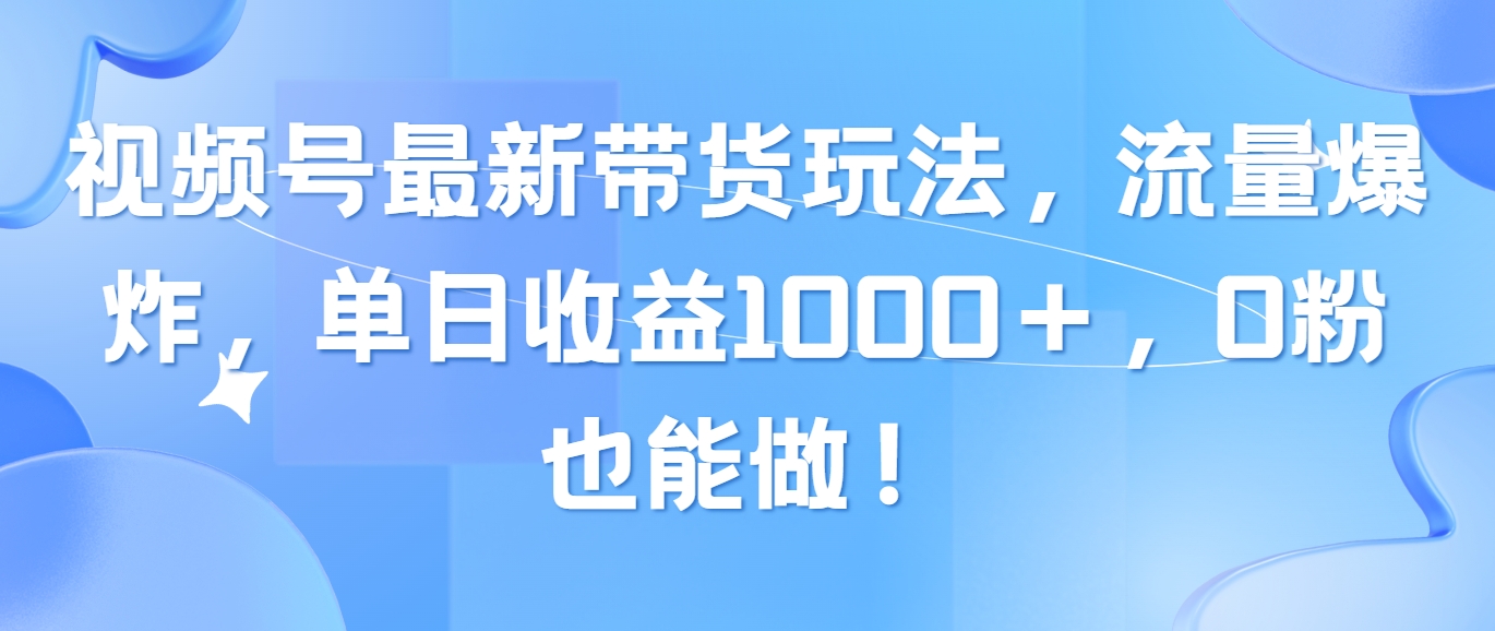 （10858期）视频号最新带货玩法，流量爆炸，单日收益1000＋，0粉也能做！-创客商