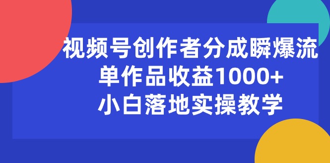 （10854期）视频号创作者分成瞬爆流，单作品收益1000+，小白落地实操教学-简创网