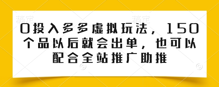 0投入多多虚拟玩法，150个品以后就会出单，也可以配合全站推广助推-创客商