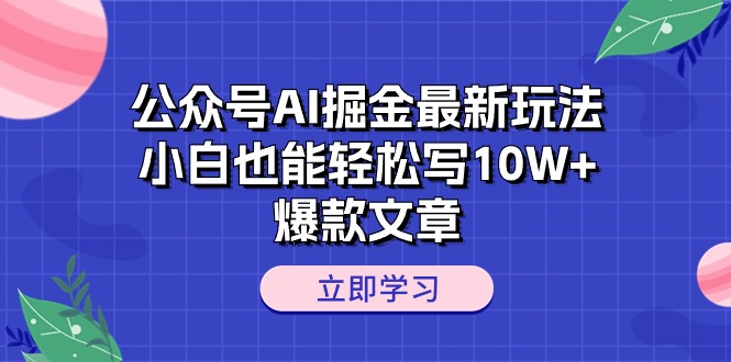 （10878期）公众号AI掘金最新玩法，小白也能轻松写10W+爆款文章-创客商