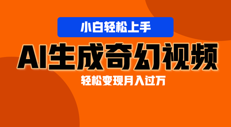 轻松上手！AI生成奇幻画面，视频轻松变现月入过万-创客商