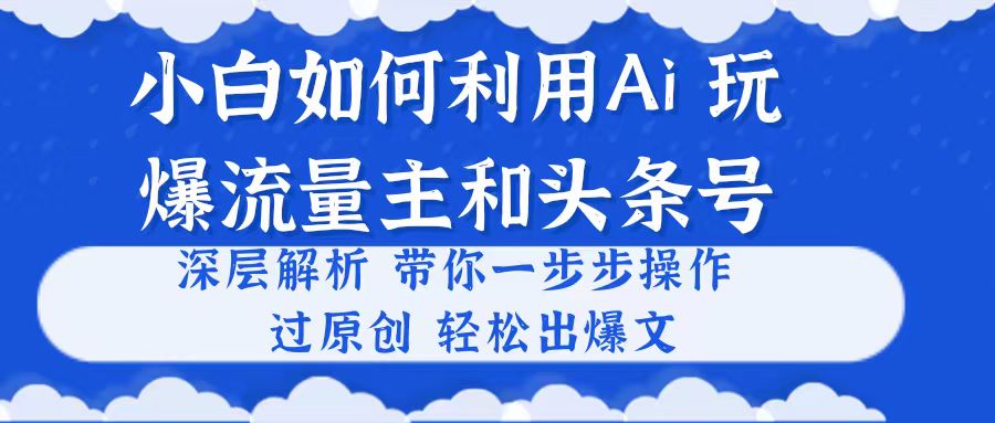 （10882期）小白如何利用Ai，完爆流量主和头条号 深层解析，一步步操作，过原创出爆文-简创网