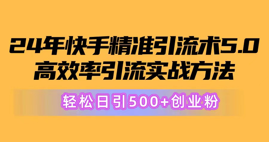 （10894期）24年快手精准引流术5.0，高效率引流实战方法，轻松日引500+创业粉-创客商