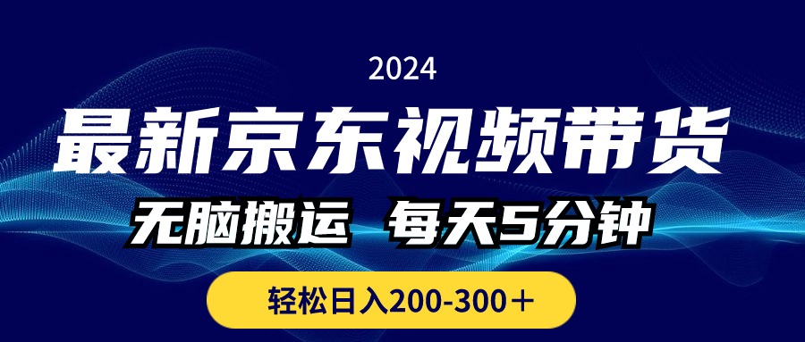 （10900期）最新京东视频带货，无脑搬运，每天5分钟 ， 轻松日入200-300＋-创客商