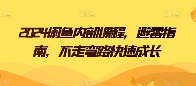 2024闲鱼内部课程，避雷指南，不走弯路快速成长-创客商