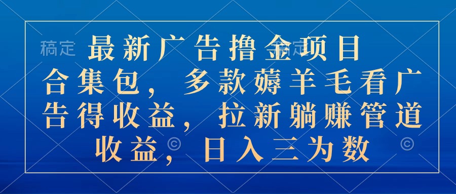 （10906期）最新广告撸金项目合集包，多款薅羊毛看广告收益 拉新管道收益，日入三为数-创客商