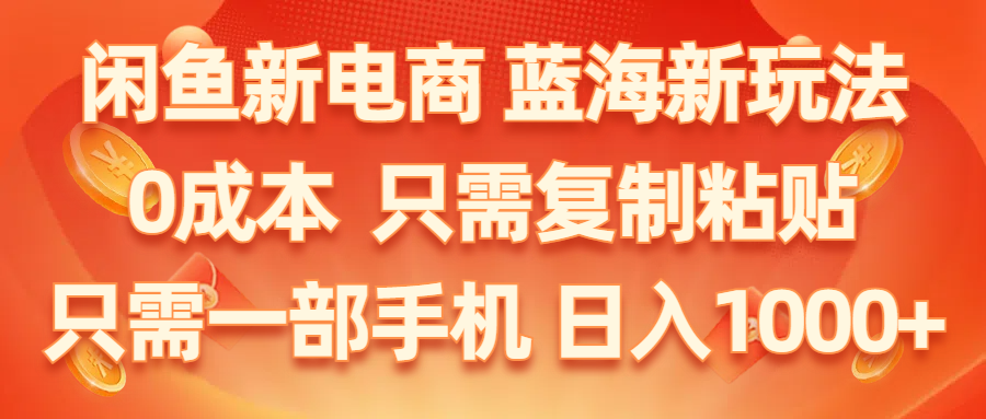 （11013期）闲鱼新电商,蓝海新玩法,0成本,只需复制粘贴,小白轻松上手,只需一部手机…-创客商