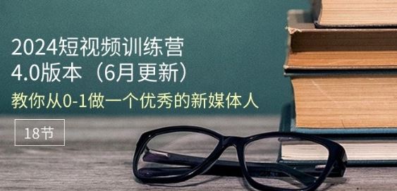 2024短视频训练营-6月4.0版本：教你从0-1做一个优秀的新媒体人(18节)-简创网