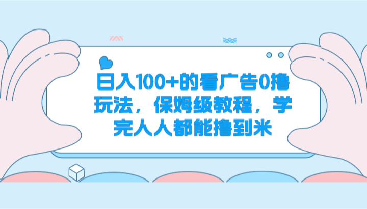 日入100+的看广告0撸玩法，保姆级教程，学完人人都能撸到米-创客商