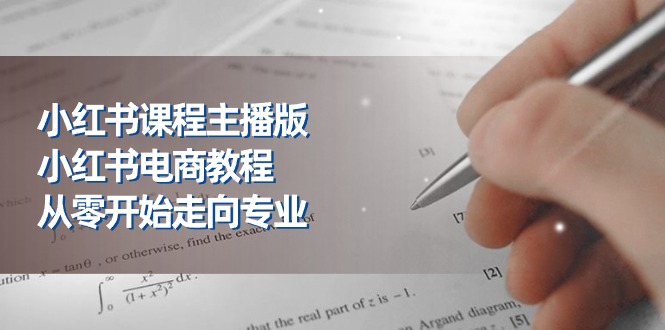 （11021期）小红书课程主播版，小红书电商教程，从零开始走向专业（23节）-简创网