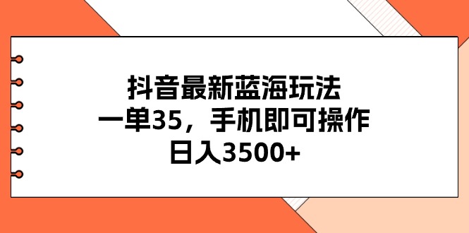 （11025期）抖音最新蓝海玩法，一单35，手机即可操作，日入3500+，不了解一下真是…-创客商