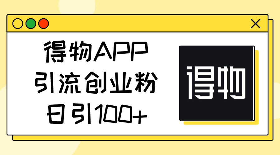 （11027期）得物APP引流创业粉，日引100+-创客商