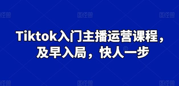 Tiktok入门主播运营课程，及早入局，快人一步-简创网