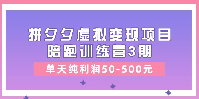 黄岛主《拼夕夕虚拟变现项目陪跑训练营3期》单天纯利润50-500元-创客商