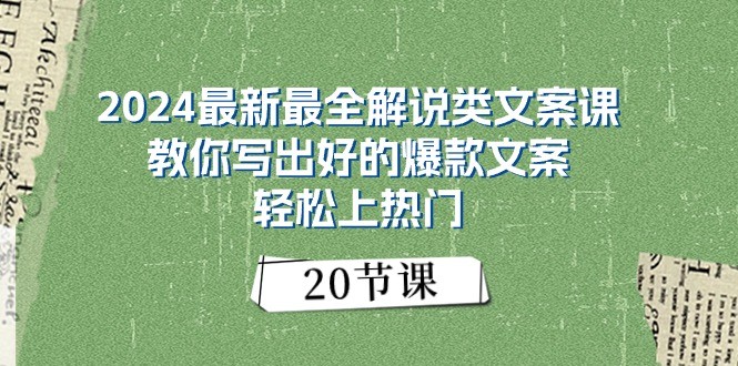 2024最新最全解说类文案课：教你写出好的爆款文案，轻松上热门（20节）-创客商