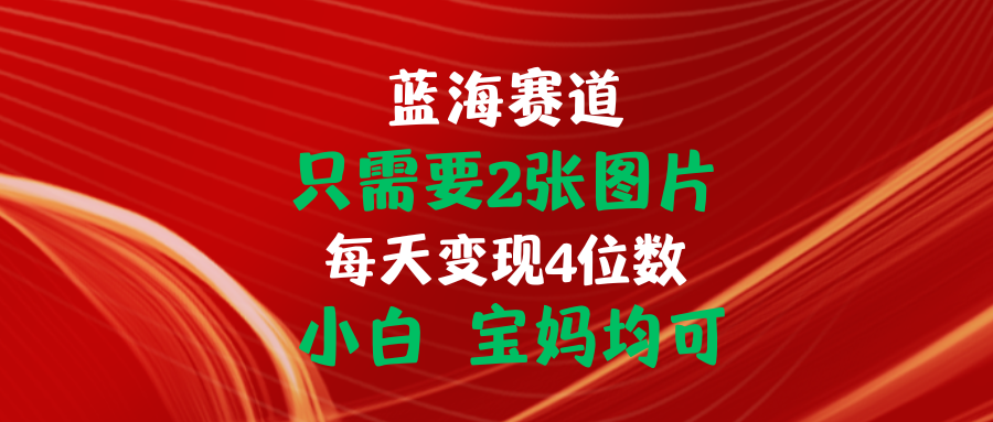 （11047期）只需要2张图片 每天变现4位数 小白 宝妈均可-创客商