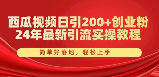 西瓜视频日引200+创业粉，24年最新引流实操教程，简单好落地，轻松上手【揭秘】-创客商