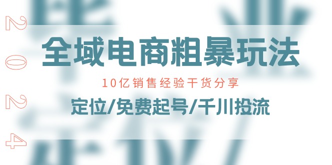 （11057期）全域电商-粗暴玩法课：10亿销售经验干货分享！定位/免费起号/千川投流-创客商