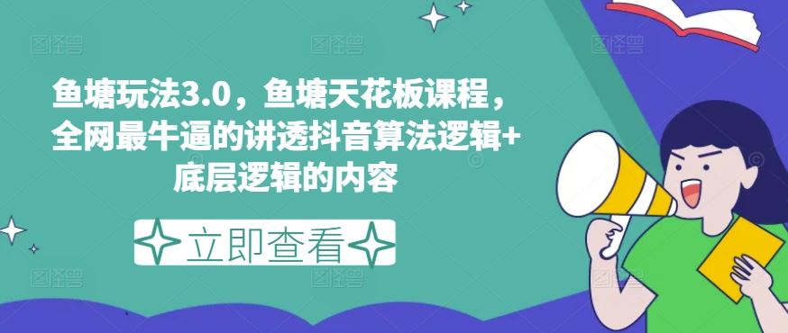 鱼塘玩法3.0，鱼塘天花板课程，全网最牛逼的讲透抖音算法逻辑+底层逻辑的内容-创客商