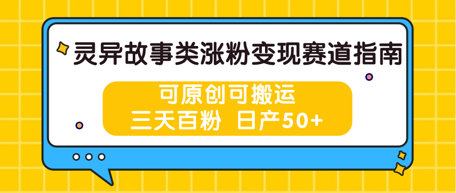 灵异故事类涨粉变现赛道指南，可原创可搬运，三天百粉 日产50+-创客商