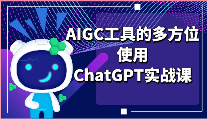 ai掘金系列课程-AIGC工具的多方位使用，ChatGPT实战课-创客商