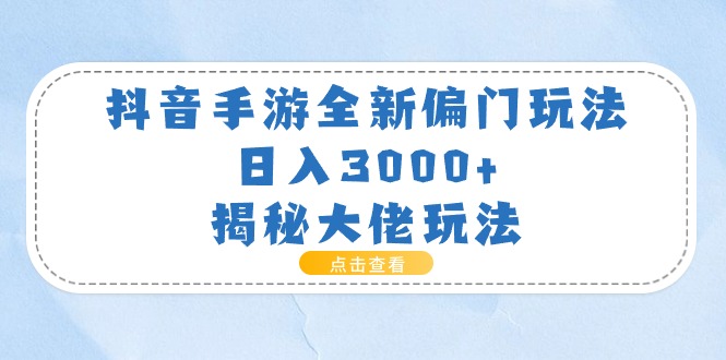 （11075期）抖音手游全新偏门玩法，日入3000+，揭秘大佬玩法-创客商