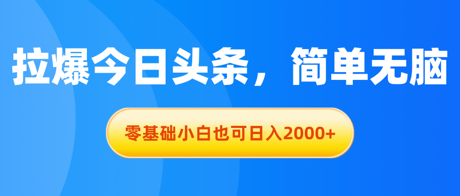 （11077期）拉爆今日头条，简单无脑，零基础小白也可日入2000+-创客商