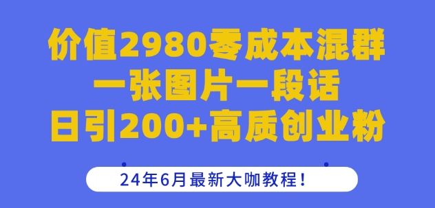 价值2980零成本混群一张图片一段话日引200+高质创业粉，24年6月最新大咖教程【揭秘】-简创网