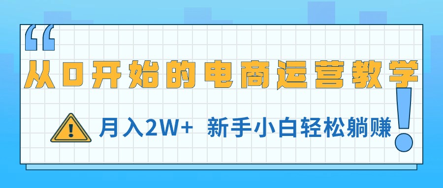 （11081期）从0开始的电商运营教学，月入2W+，新手小白轻松躺赚-创客商