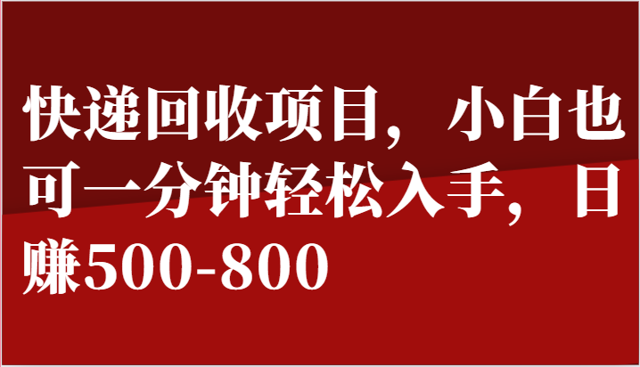 快递回收项目，小白也可一分钟轻松入手，日赚500-800-创客商