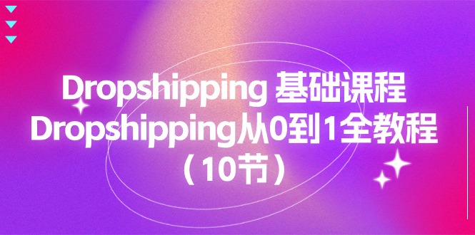 （11110期）Dropshipping 基础课程，Dropshipping从0到1全教程（10节）-创客商