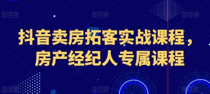 抖音卖房拓客实战课程，房产经纪人专属课程-简创网