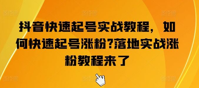 抖音快速起号实战教程，如何快速起号涨粉?落地实战涨粉教程来了-简创网