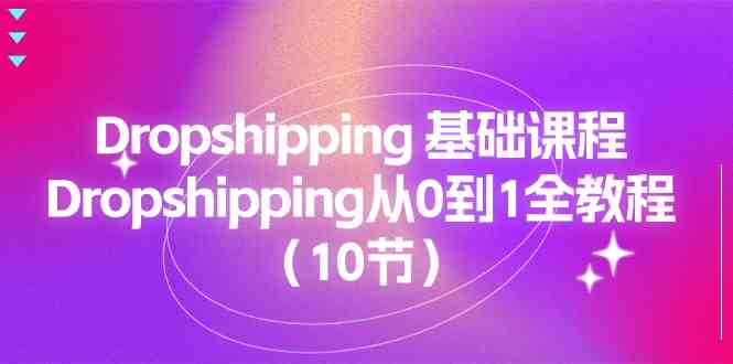 Dropshipping基础课程，Dropshipping从0到1全教程（10节）-创客商