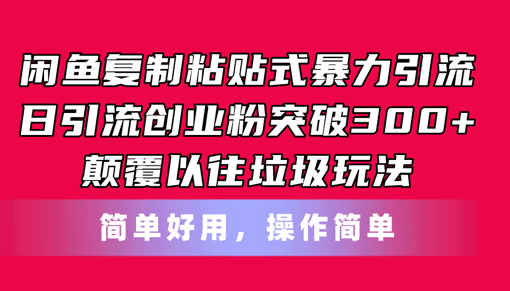 （11119期）闲鱼复制粘贴式暴力引流，日引流突破300+，颠覆以往垃圾玩法，简单好用-创客商